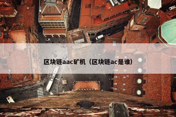 区块链aac矿机（区块链ac是谁）