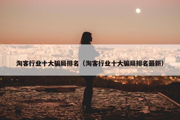 淘客行业十大骗局排名（淘客行业十大骗局排名最新）