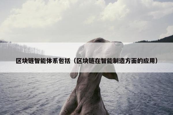 区块链智能体系包括（区块链在智能制造方面的应用）