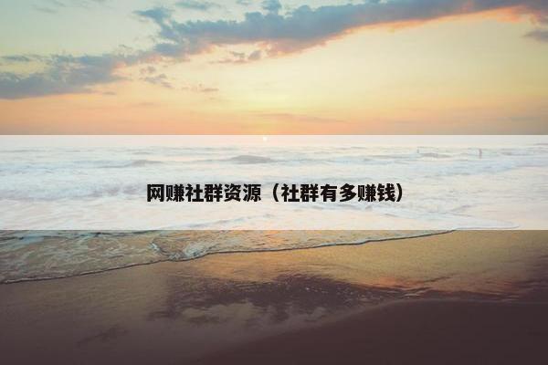 网赚社群资源（社群有多赚钱）