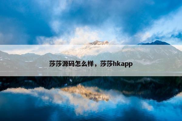 莎莎源码怎么样，莎莎hkapp