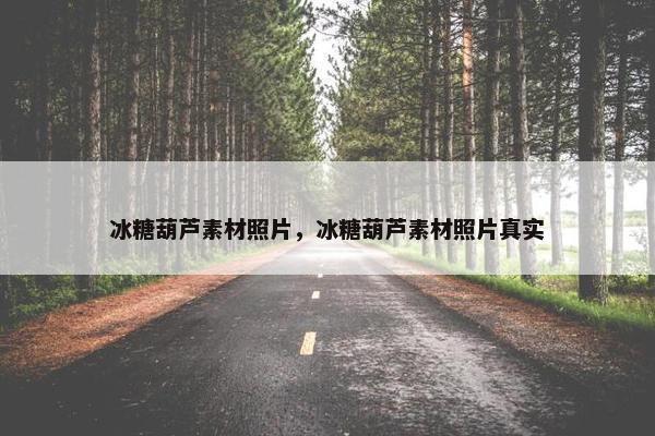 冰糖葫芦素材照片，冰糖葫芦素材照片真实