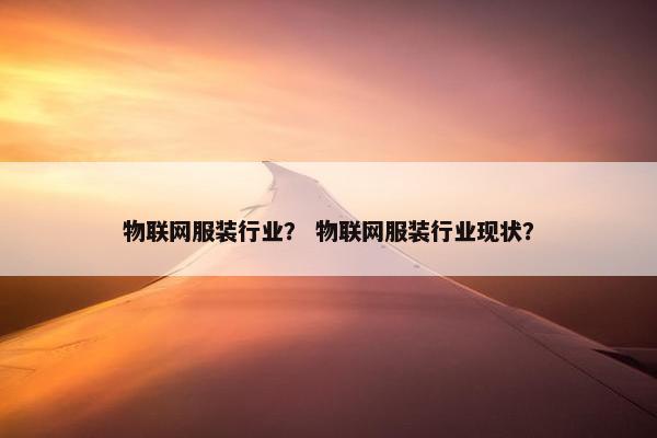 物联网服装行业？ 物联网服装行业现状？