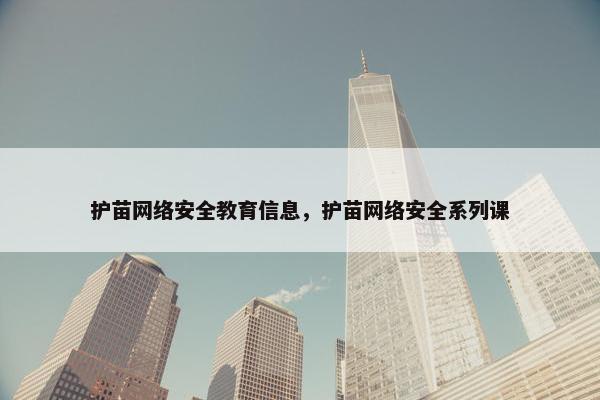 护苗网络安全教育信息，护苗网络安全系列课