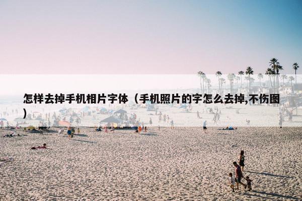 怎样去掉手机相片字体（手机照片的字怎么去掉,不伤图）