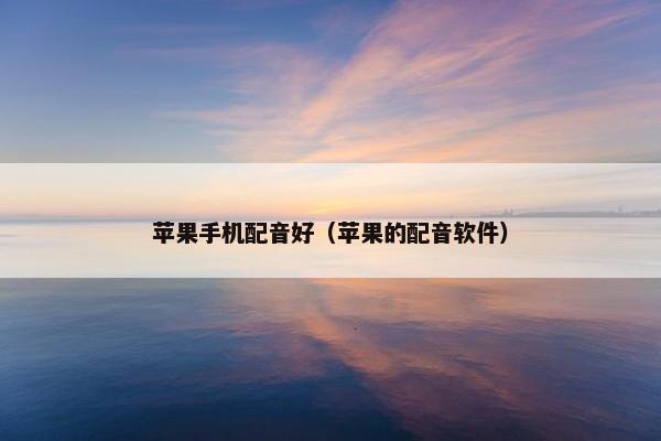 苹果手机配音好（苹果的配音软件）
