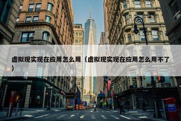 虚拟现实现在应用怎么用（虚拟现实现在应用怎么用不了）