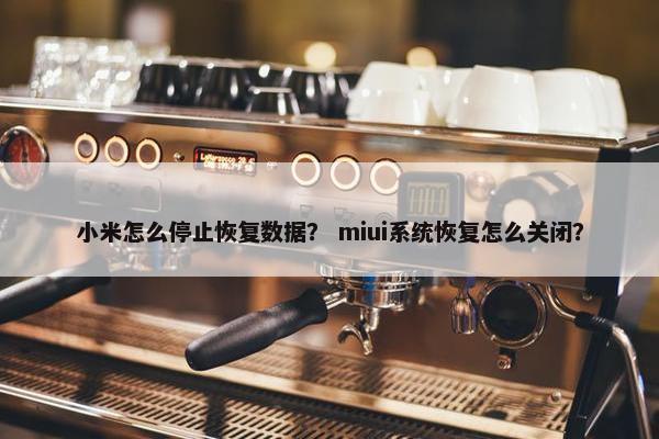 小米怎么停止恢复数据？ miui系统恢复怎么关闭？