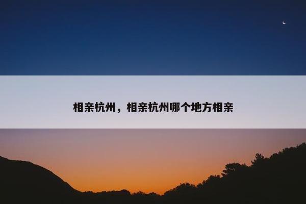 相亲杭州，相亲杭州哪个地方相亲