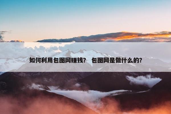 如何利用包图网赚钱？ 包图网是做什么的？