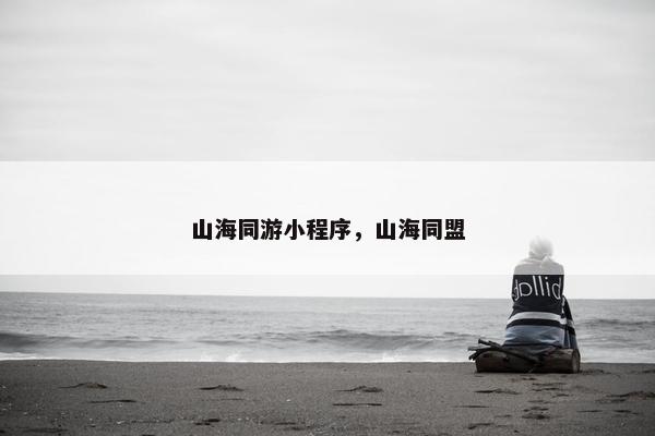 山海同游小程序，山海同盟