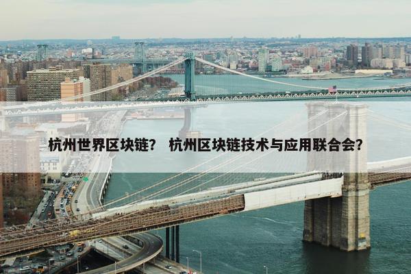 杭州世界区块链？ 杭州区块链技术与应用联合会？