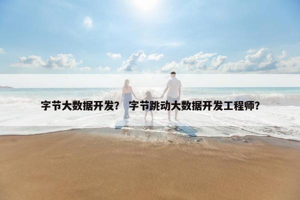 字节大数据开发？ 字节跳动大数据开发工程师？