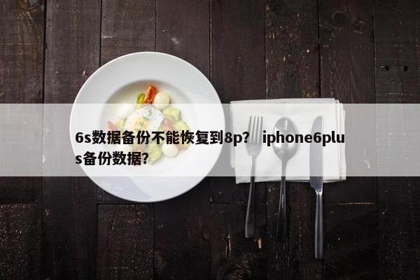 6s数据备份不能恢复到8p？ iphone6plus备份数据？
