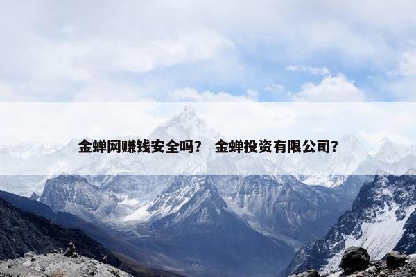 金蝉网赚钱安全吗？ 金蝉投资有限公司？