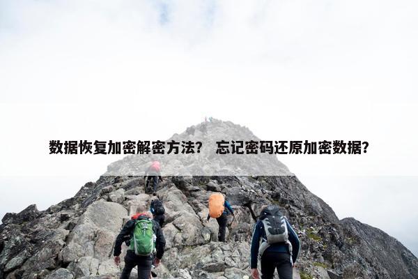 数据恢复加密解密方法？ 忘记密码还原加密数据？
