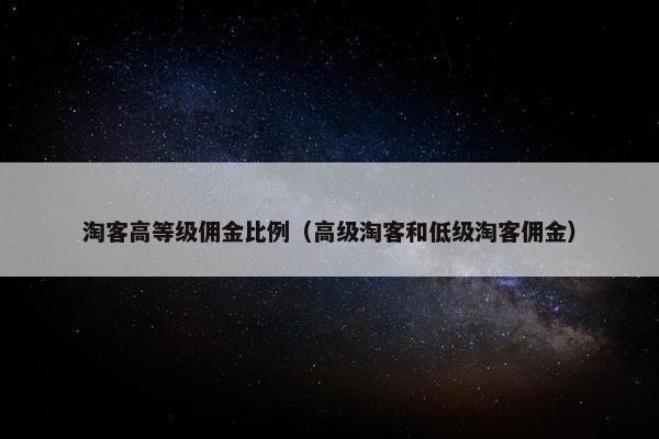 淘客高等级佣金比例（高级淘客和低级淘客佣金）