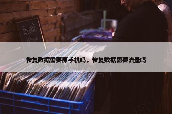 恢复数据需要原手机吗，恢复数据需要流量吗