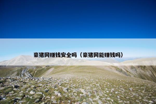 豪猪网赚钱安全吗（豪猪网能赚钱吗）