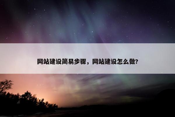 网站建设简易步骤，网站建设怎么做?