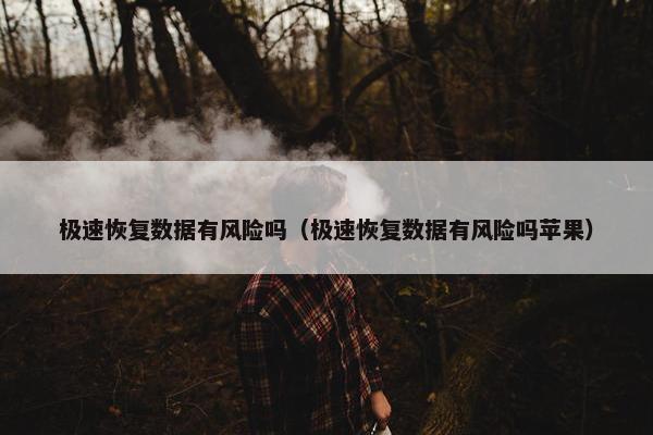 极速恢复数据有风险吗（极速恢复数据有风险吗苹果）
