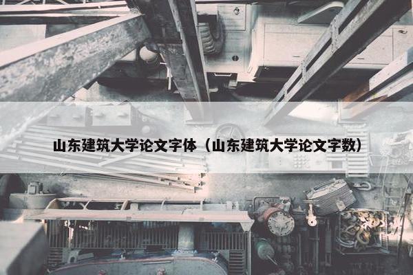 山东建筑大学论文字体（山东建筑大学论文字数）