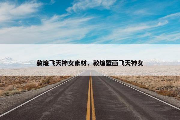 敦煌飞天神女素材，敦煌壁画飞天神女