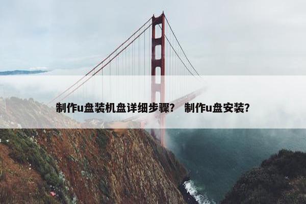 制作u盘装机盘详细步骤？ 制作u盘安装？