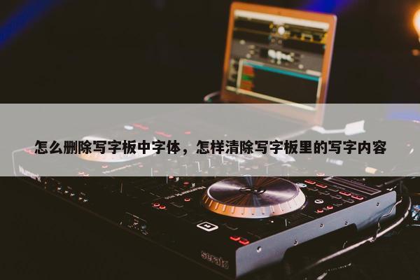 怎么删除写字板中字体，怎样清除写字板里的写字内容
