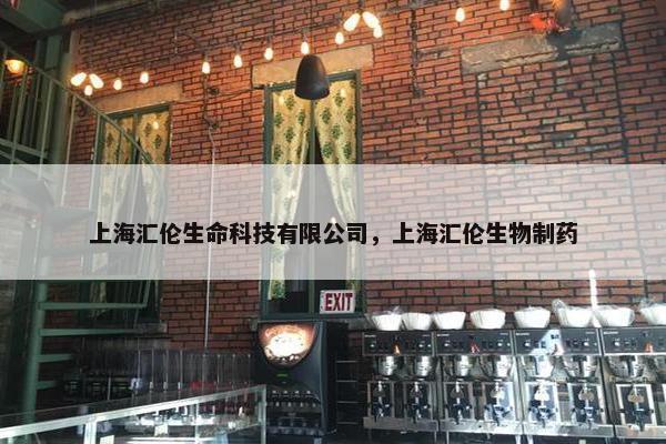上海汇伦生命科技有限公司，上海汇伦生物制药