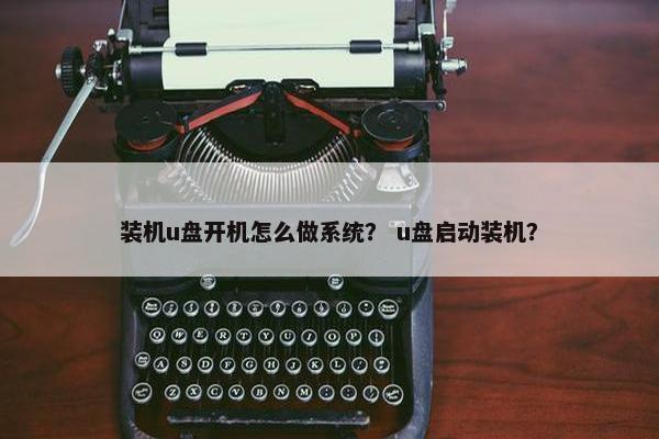 装机u盘开机怎么做系统？ u盘启动装机？