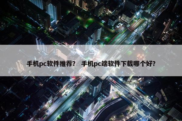 手机pc软件推荐？ 手机pc端软件下载哪个好？