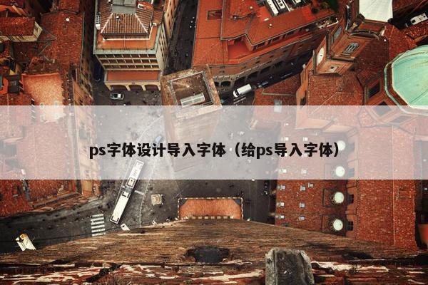 ps字体设计导入字体（给ps导入字体）
