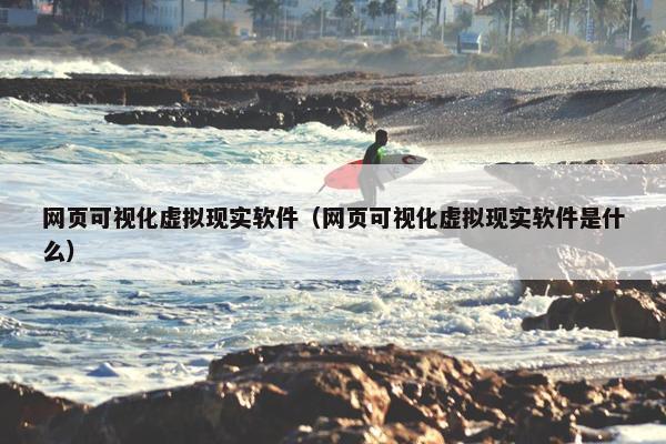 网页可视化虚拟现实软件（网页可视化虚拟现实软件是什么）