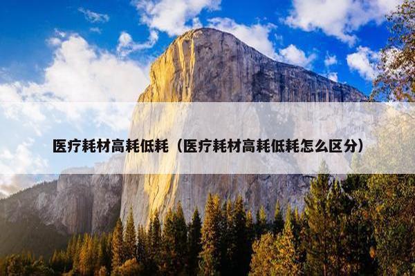 医疗耗材高耗低耗（医疗耗材高耗低耗怎么区分）