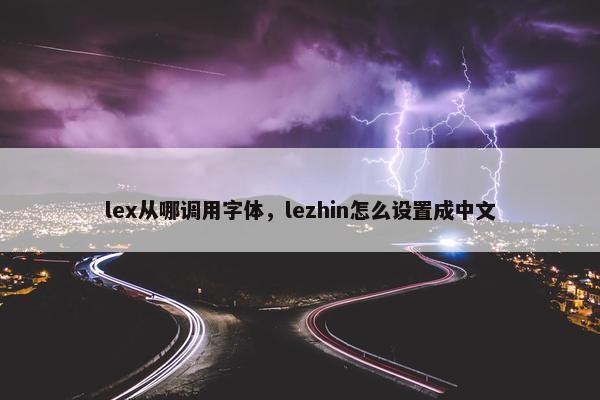 lex从哪调用字体，lezhin怎么设置成中文