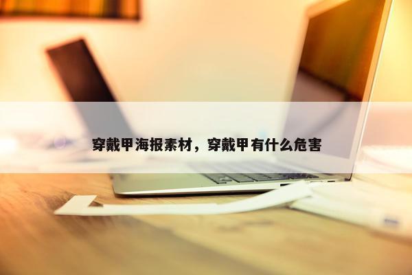 穿戴甲海报素材，穿戴甲有什么危害