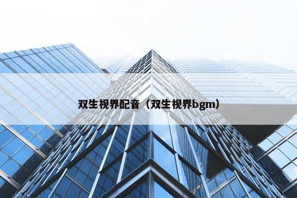 双生视界配音（双生视界bgm）