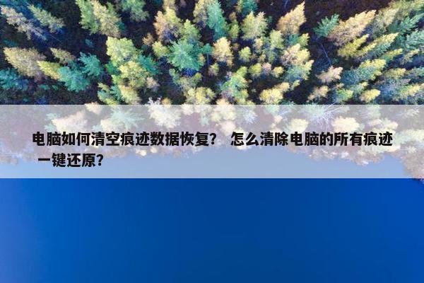 电脑如何清空痕迹数据恢复？ 怎么清除电脑的所有痕迹 一键还原？
