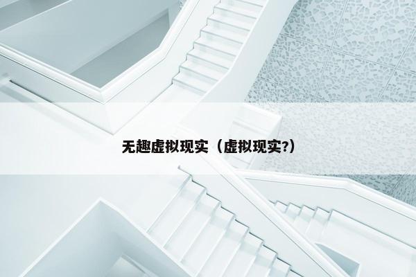 无趣虚拟现实（虚拟现实?）