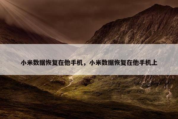 小米数据恢复在他手机，小米数据恢复在他手机上