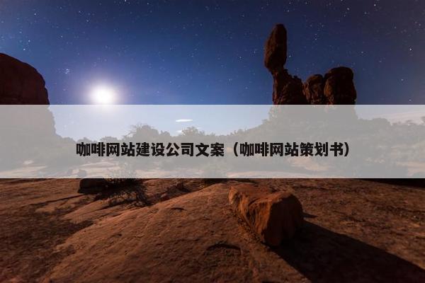 咖啡网站建设公司文案（咖啡网站策划书）
