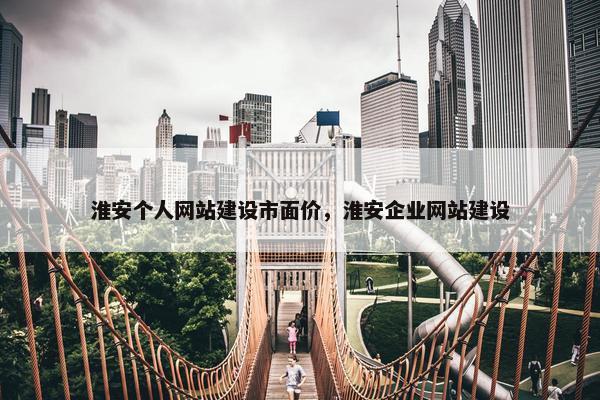 淮安个人网站建设市面价，淮安企业网站建设