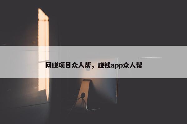 网赚项目众人帮，赚钱app众人帮