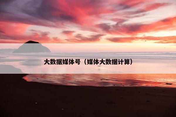 大数据媒体号（媒体大数据计算）