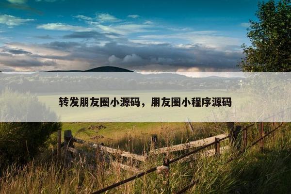 转发朋友圈小源码，朋友圈小程序源码
