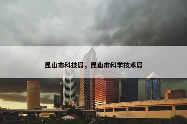 昆山市科技局，昆山市科学技术局
