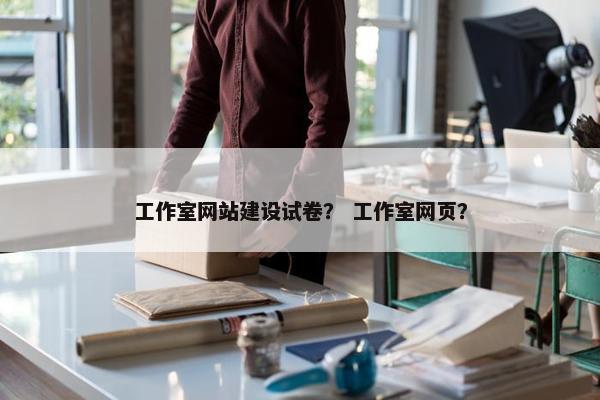 工作室网站建设试卷？ 工作室网页？