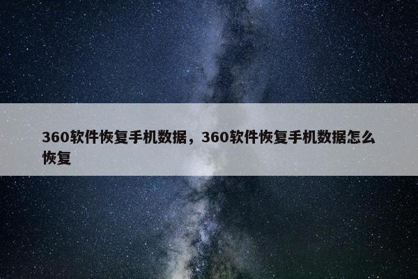 360软件恢复手机数据，360软件恢复手机数据怎么恢复