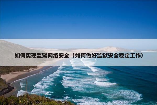 如何实现监狱网络安全（如何做好监狱安全稳定工作）